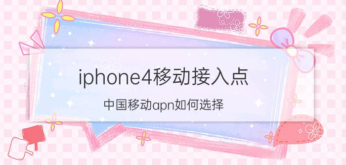 iphone4移动接入点 中国移动apn如何选择？